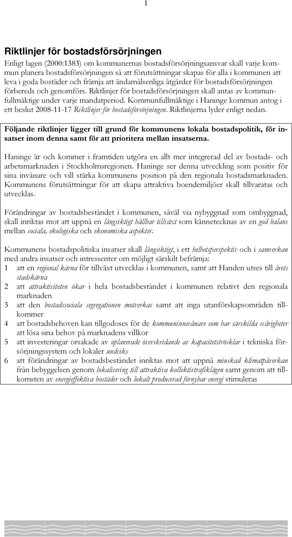 Riktlinjer för bostadsförsörjningen skall antas av kommunfullmäktige under varje mandatperiod. Kommunfullmäktige i Haninge kommun antog i ett beslut 2008-11-17 Riktlinjer för bostadsförsörjningen.