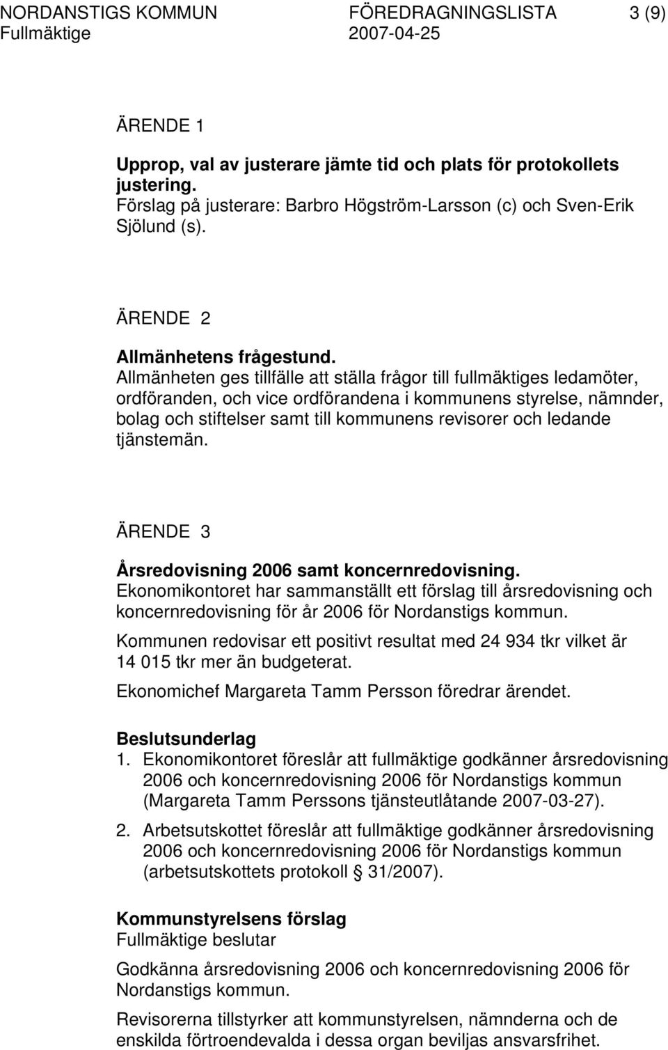 Allmänheten ges tillfälle att ställa frågor till fullmäktiges ledamöter, ordföranden, och vice ordförandena i kommunens styrelse, nämnder, bolag och stiftelser samt till kommunens revisorer och