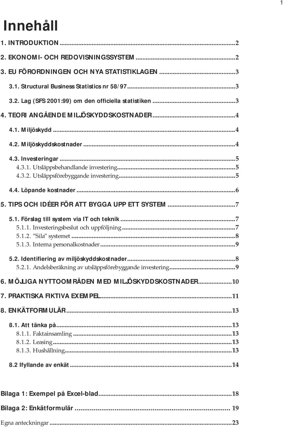 ..5 4.4. Löpande kostnader...6 5. TIPS OCH IDÉER FÖR ATT BYGGA UPP ETT SYSTEM...7 5.1. Förslag till system via IT och teknik...7 5.1.1. Investeringsbeslut och uppföljning...7 5.1.2. Sila systemet...8 5.