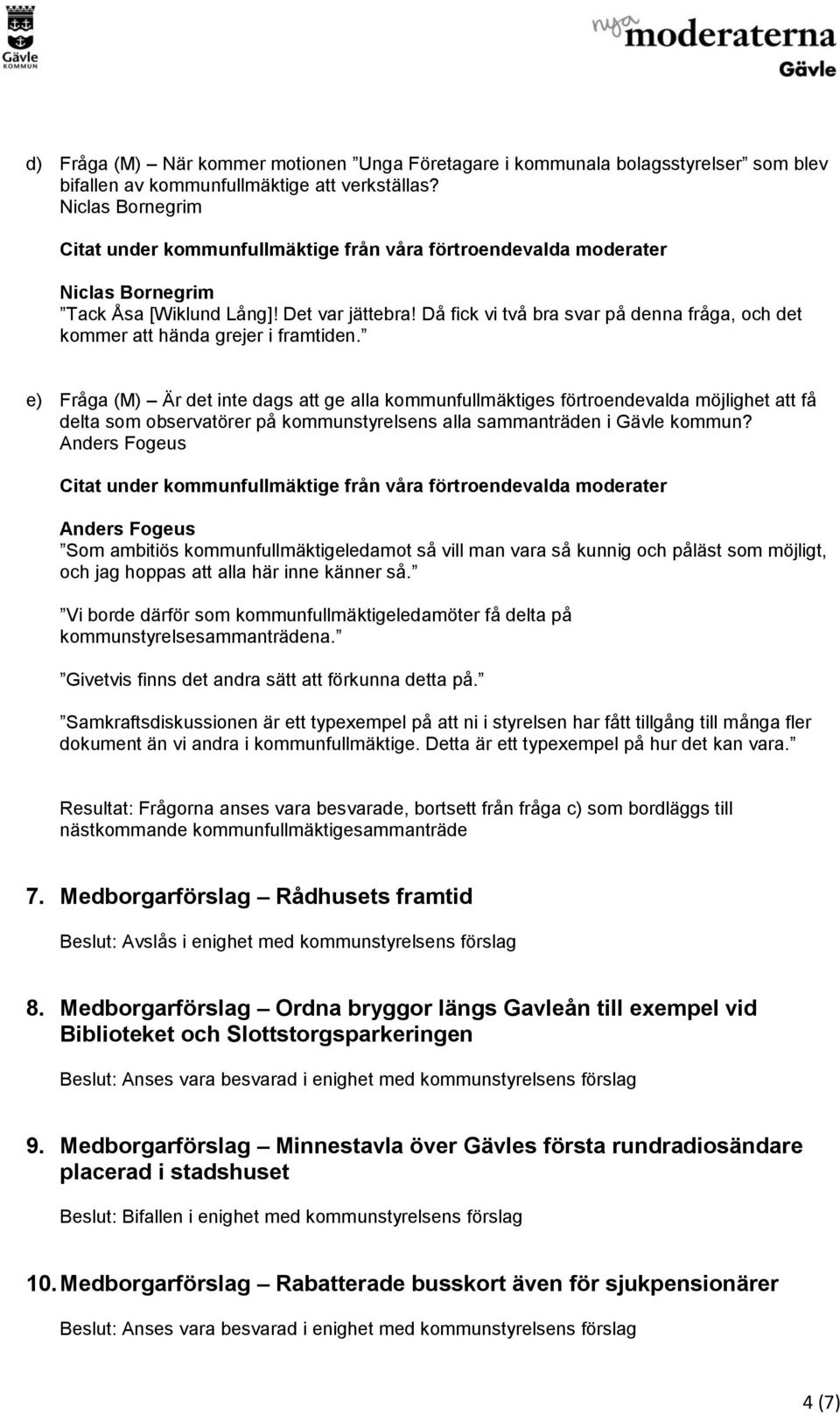 e) Fråga (M) Är det inte dags att ge alla kommunfullmäktiges förtroendevalda möjlighet att få delta som observatörer på kommunstyrelsens alla sammanträden i Gävle kommun?