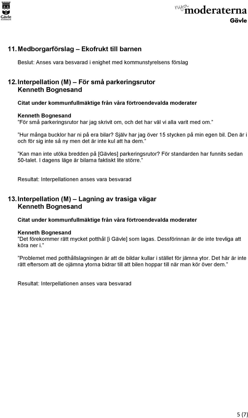 Själv har jag över 15 stycken på min egen bil. Den är i och för sig inte så ny men det är inte kul att ha dem. Kan man inte utöka bredden på [Gävles] parkeringsrutor?