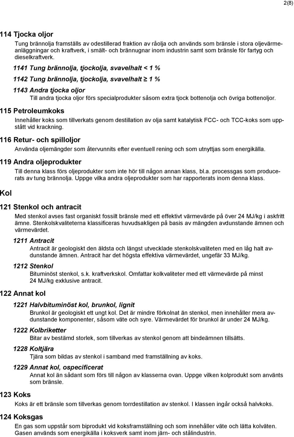 1141 Tung brännolja, tjockolja, svavelhalt < 1 % 1142 Tung brännolja, tjockolja, svavelhalt 1 % 1143 Andra tjocka oljor Till andra tjocka oljor förs specialprodukter såsom extra tjock bottenolja och