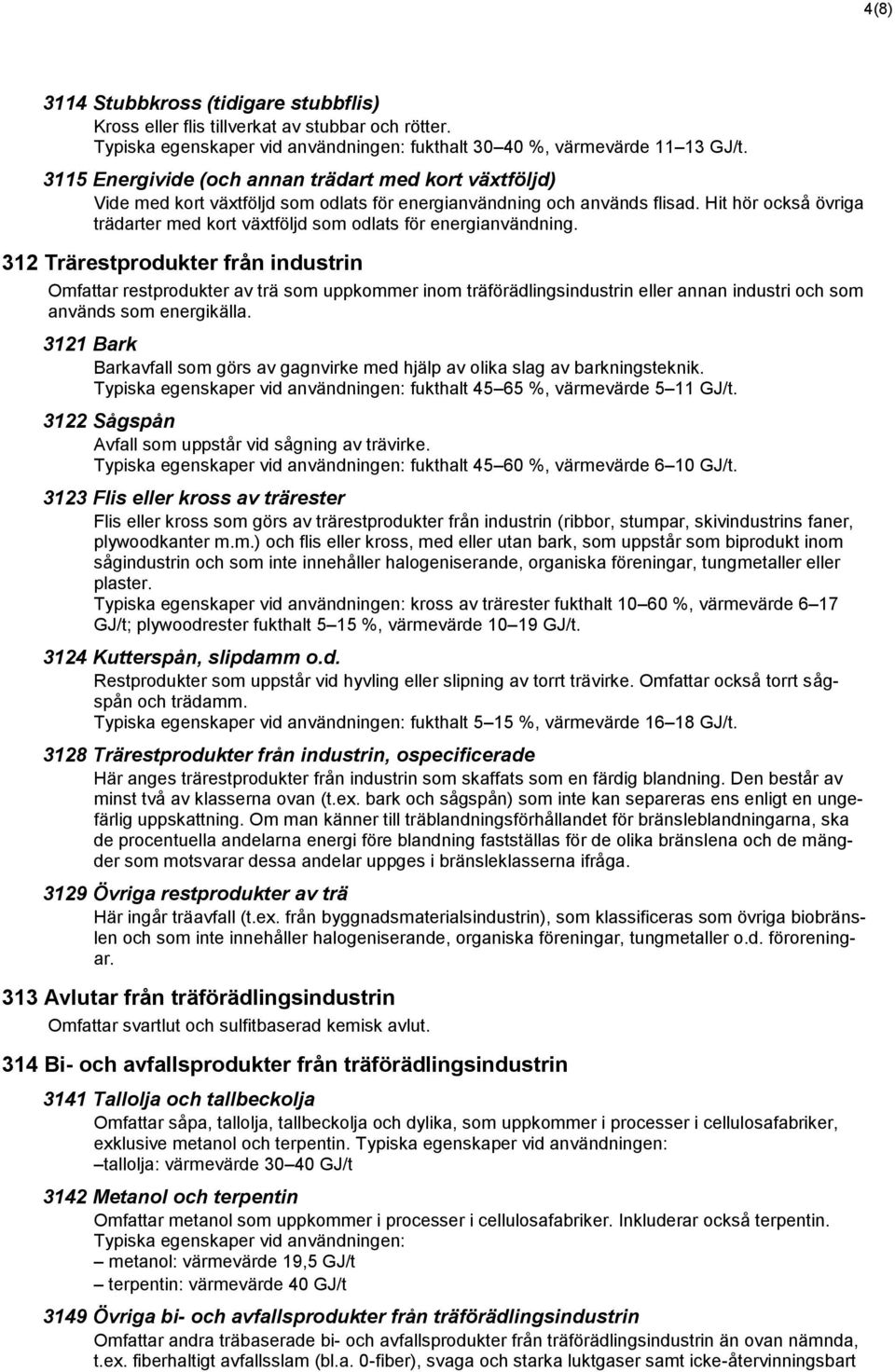 Hit hör också övriga trädarter med kort växtföljd som odlats för energianvändning.