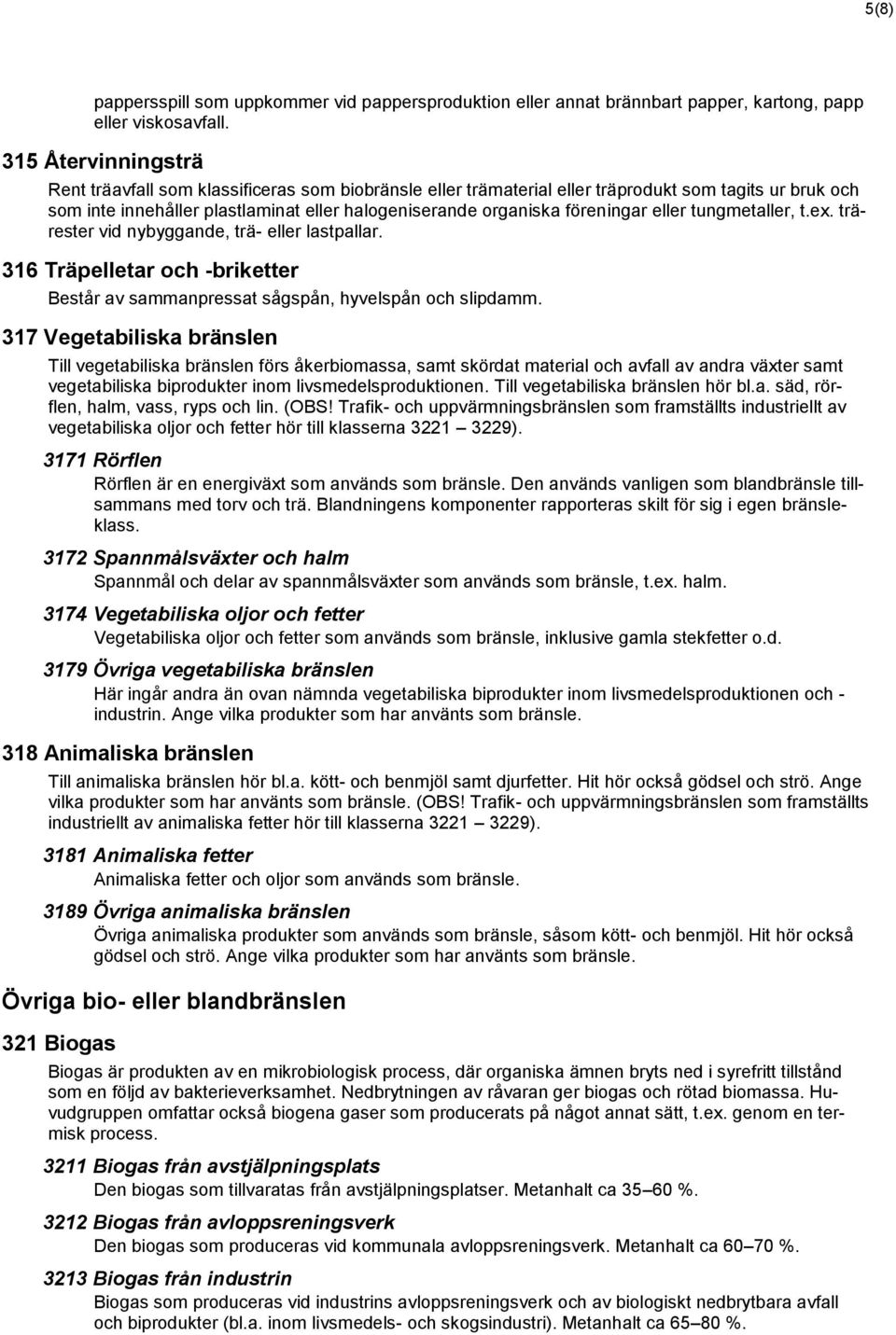 föreningar eller tungmetaller, t.ex. trärester vid nybyggande, trä- eller lastpallar. 316 Träpelletar och -briketter Består av sammanpressat sågspån, hyvelspån och slipdamm.