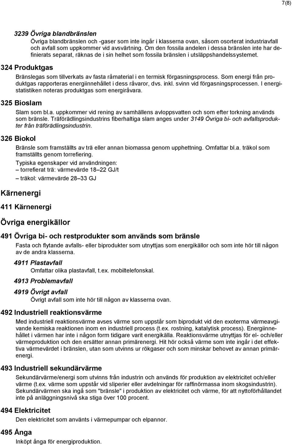 324 Produktgas Bränslegas som tillverkats av fasta råmaterial i en termisk förgasningsprocess. Som energi från produktgas rapporteras energiinnehållet i dess råvaror, dvs. inkl.