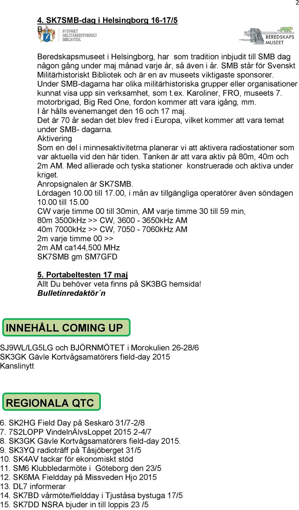 Under SMB-dagarna har olika militärhistoriska grupper eller organisationer kunnat visa upp sin verksamhet, som t.ex. Karoliner, FRO, museets 7.