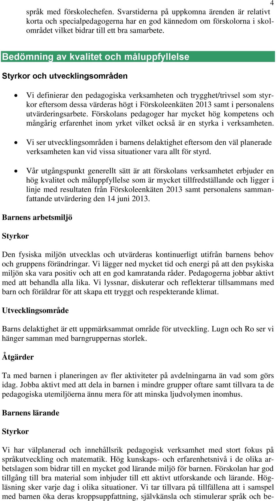 samt i personalens utvärderingsarbete. Förskolans pedagoger har mycket hög kompetens och mångårig erfarenhet inom yrket vilket också är en styrka i verksamheten.