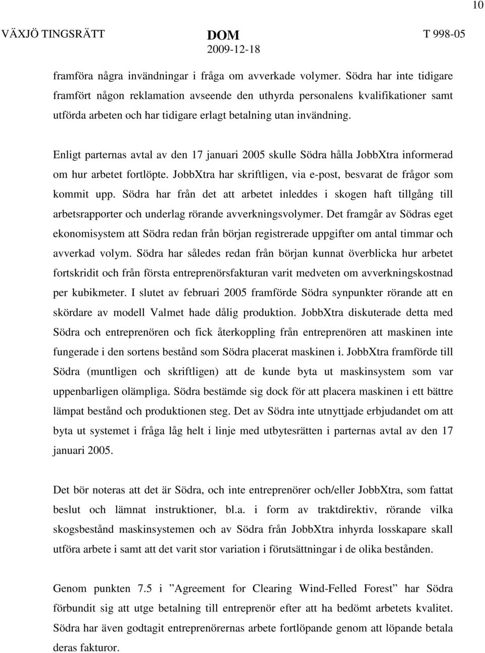 Enligt parternas avtal av den 17 januari 2005 skulle Södra hålla JobbXtra informerad om hur arbetet fortlöpte. JobbXtra har skriftligen, via e-post, besvarat de frågor som kommit upp.