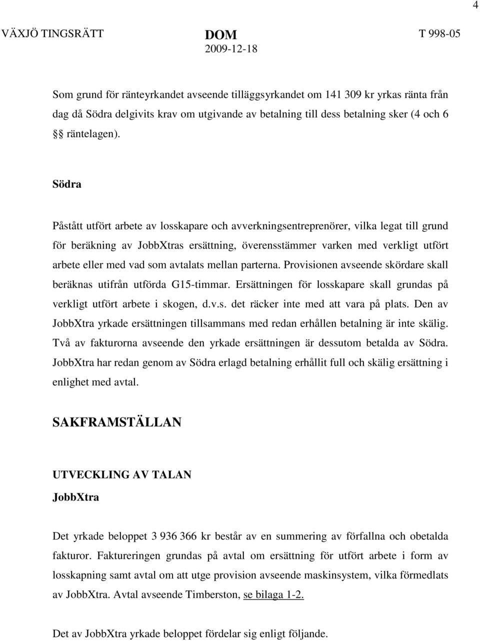 som avtalats mellan parterna. Provisionen avseende skördare skall beräknas utifrån utförda G15-timmar. Ersättningen för losskapare skall grundas på verkligt utfört arbete i skogen, d.v.s. det räcker inte med att vara på plats.