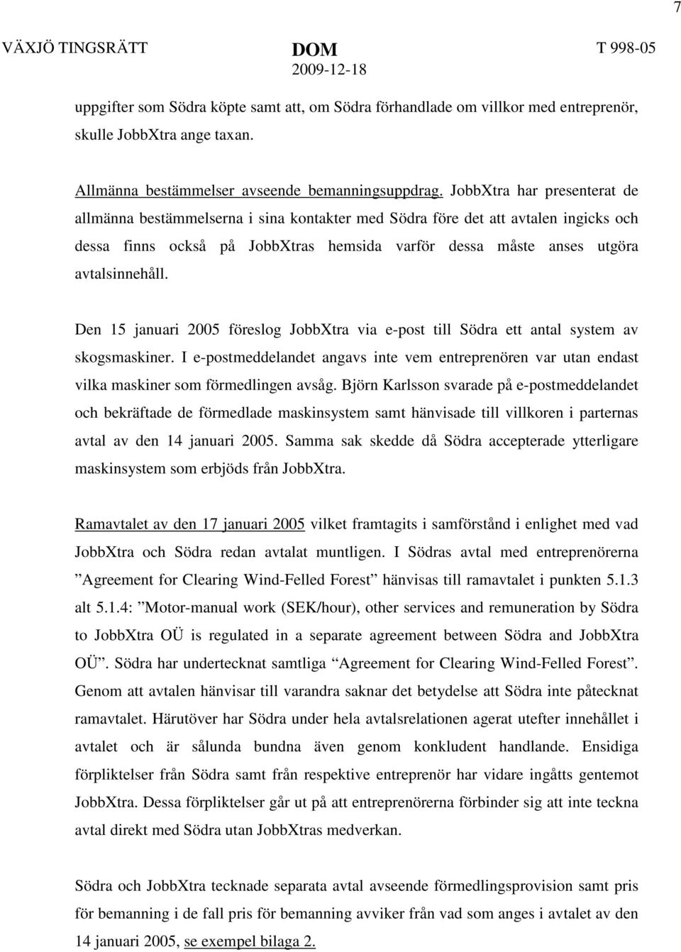 Den 15 januari 2005 föreslog JobbXtra via e-post till Södra ett antal system av skogsmaskiner. I e-postmeddelandet angavs inte vem entreprenören var utan endast vilka maskiner som förmedlingen avsåg.