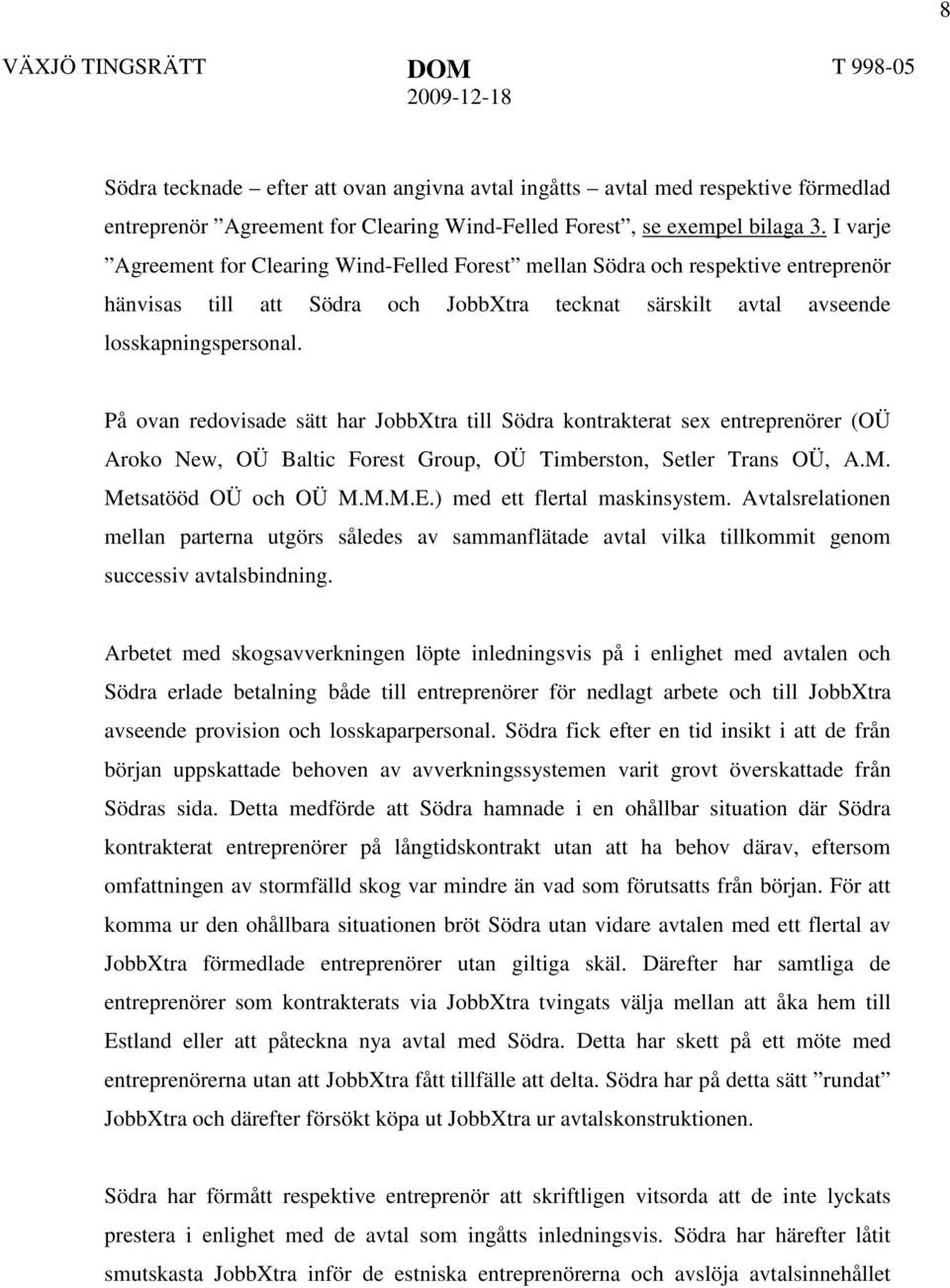 På ovan redovisade sätt har JobbXtra till Södra kontrakterat sex entreprenörer (OÜ Aroko New, OÜ Baltic Forest Group, OÜ Timberston, Setler Trans OÜ, A.M. Metsatööd OÜ och OÜ M.M.M.E.