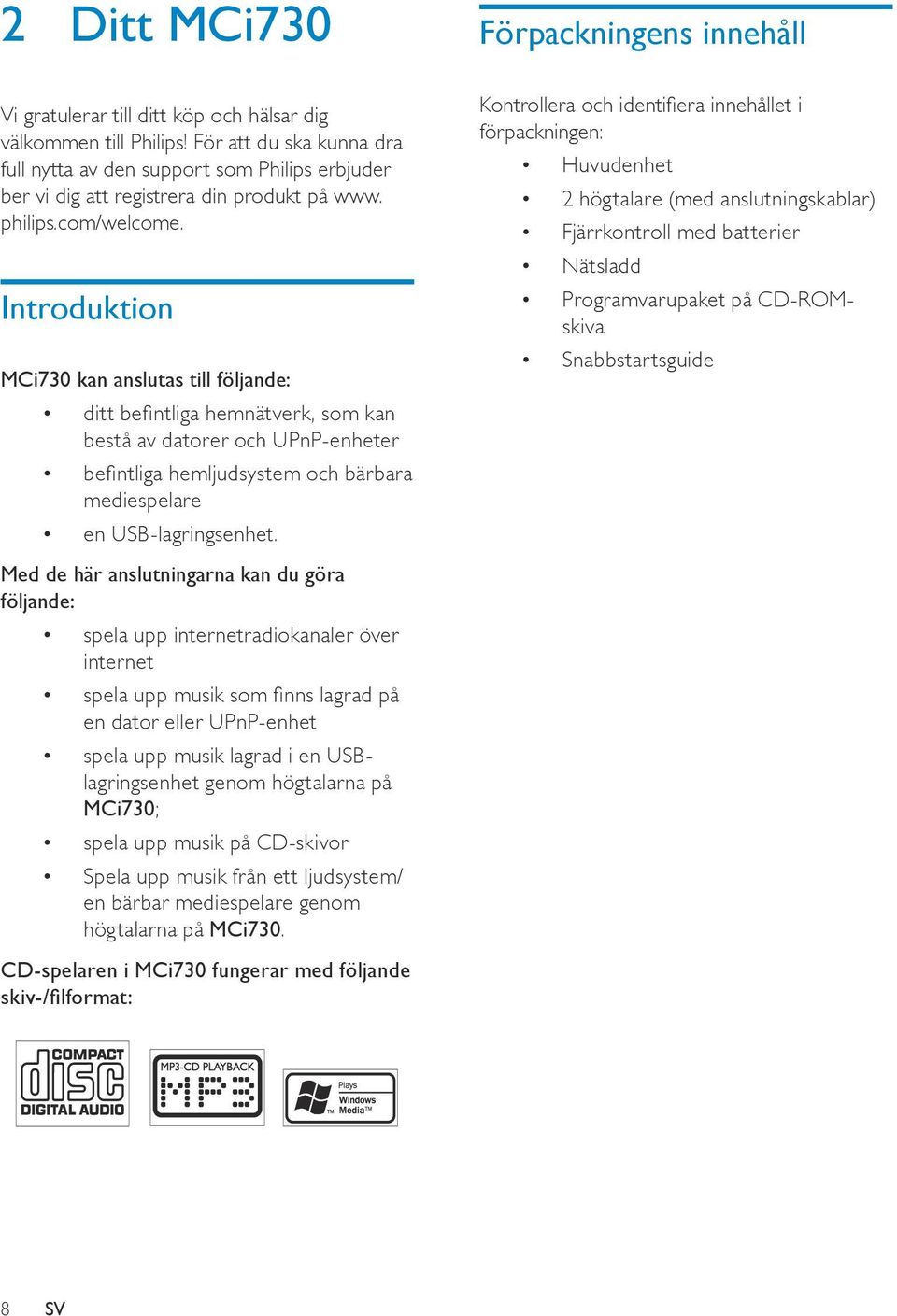 Introduktion MCi730 kan anslutas till följande: ditt befintliga hemnätverk, som kan bestå av datorer och UPnP-enheter befintliga hemljudsystem och bärbara mediespelare en USB-lagringsenhet.