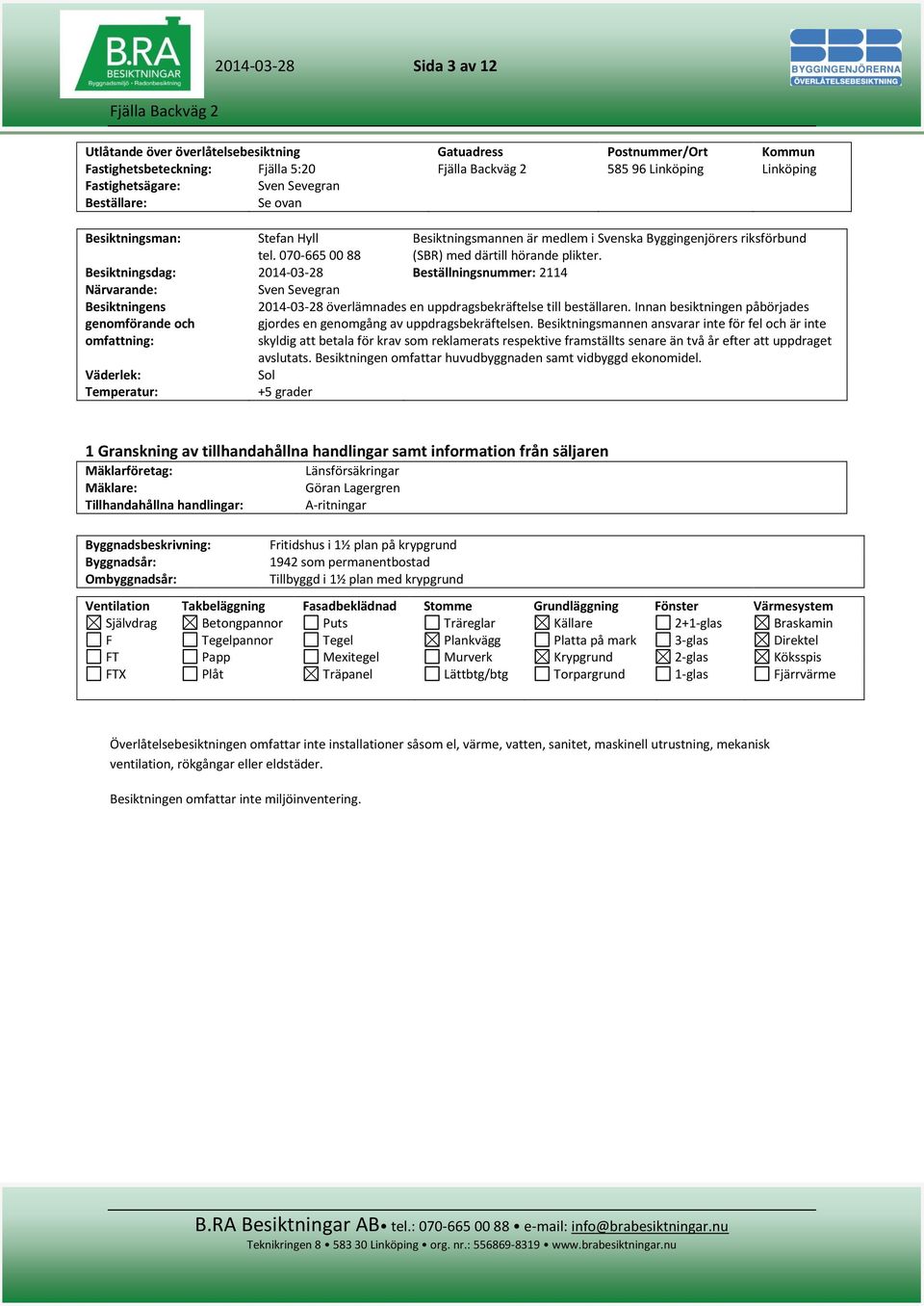 Besiktningsdag: 2014-03-28 Beställningsnummer: 2114 Närvarande: Sven Sevegran Besiktningens genomförande och omfattning: 2014-03-28 överlämnades en uppdragsbekräftelse till beställaren.