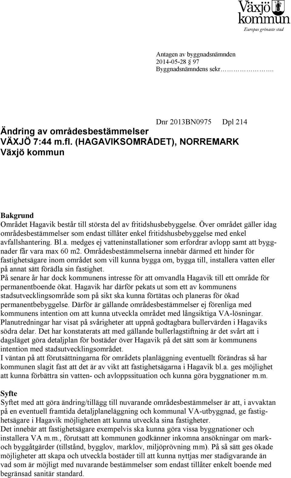 Över området gäller idag områdesbestämmelser som endast tillåter enkel fritidshusbebyggelse med enkel avfallshantering. Bl.a. medges ej vatteninstallationer som erfordrar avlopp samt att byggnader får vara max 60 m2.