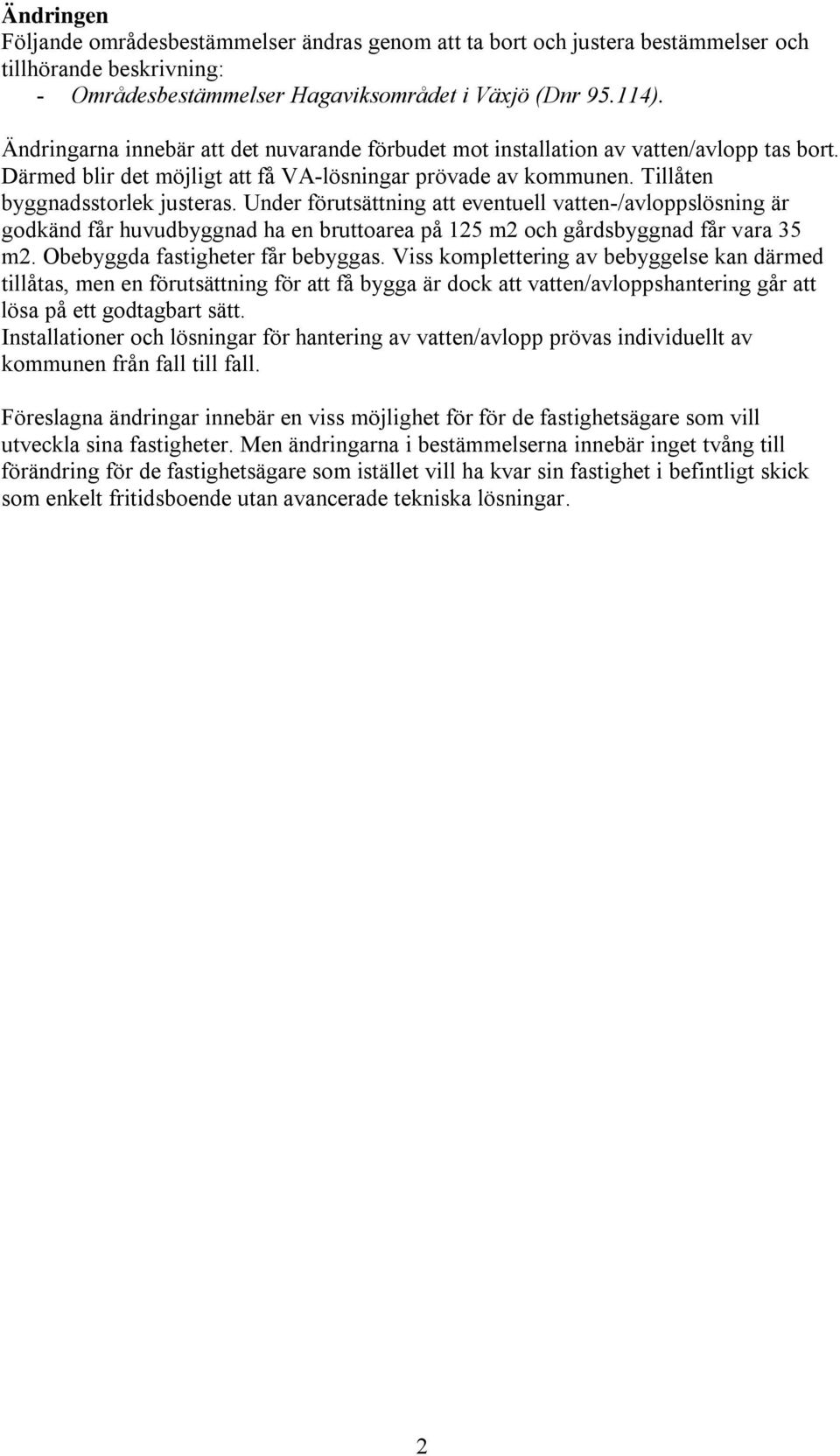 Under förutsättning att eventuell vatten-/avloppslösning är godkänd får huvudbyggnad ha en bruttoarea på 125 m2 och gårdsbyggnad får vara 35 m2. Obebyggda fastigheter får bebyggas.