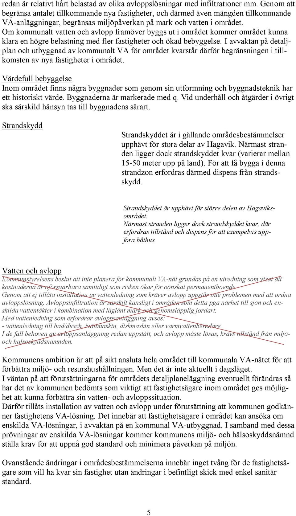 Om kommunalt vatten och avlopp framöver byggs ut i området kommer området kunna klara en högre belastning med fler fastigheter och ökad bebyggelse.