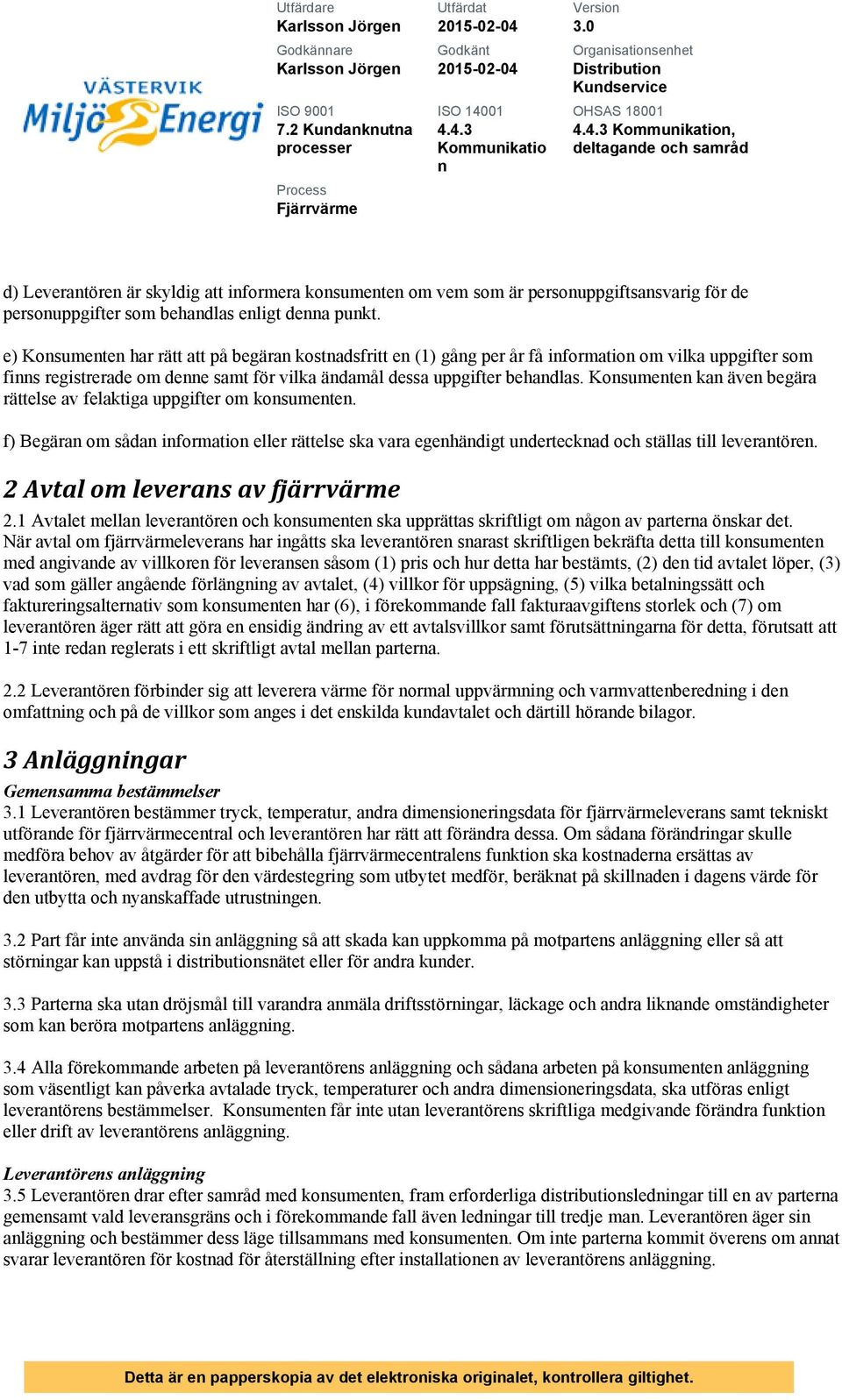 behadlas eligt dea pukt. e) Kosumete har rätt att på begära kostadsfritt e (1) gåg per år få iformatio om vilka uppgifter som fis registrerade om dee samt för vilka ädamål dessa uppgifter behadlas.
