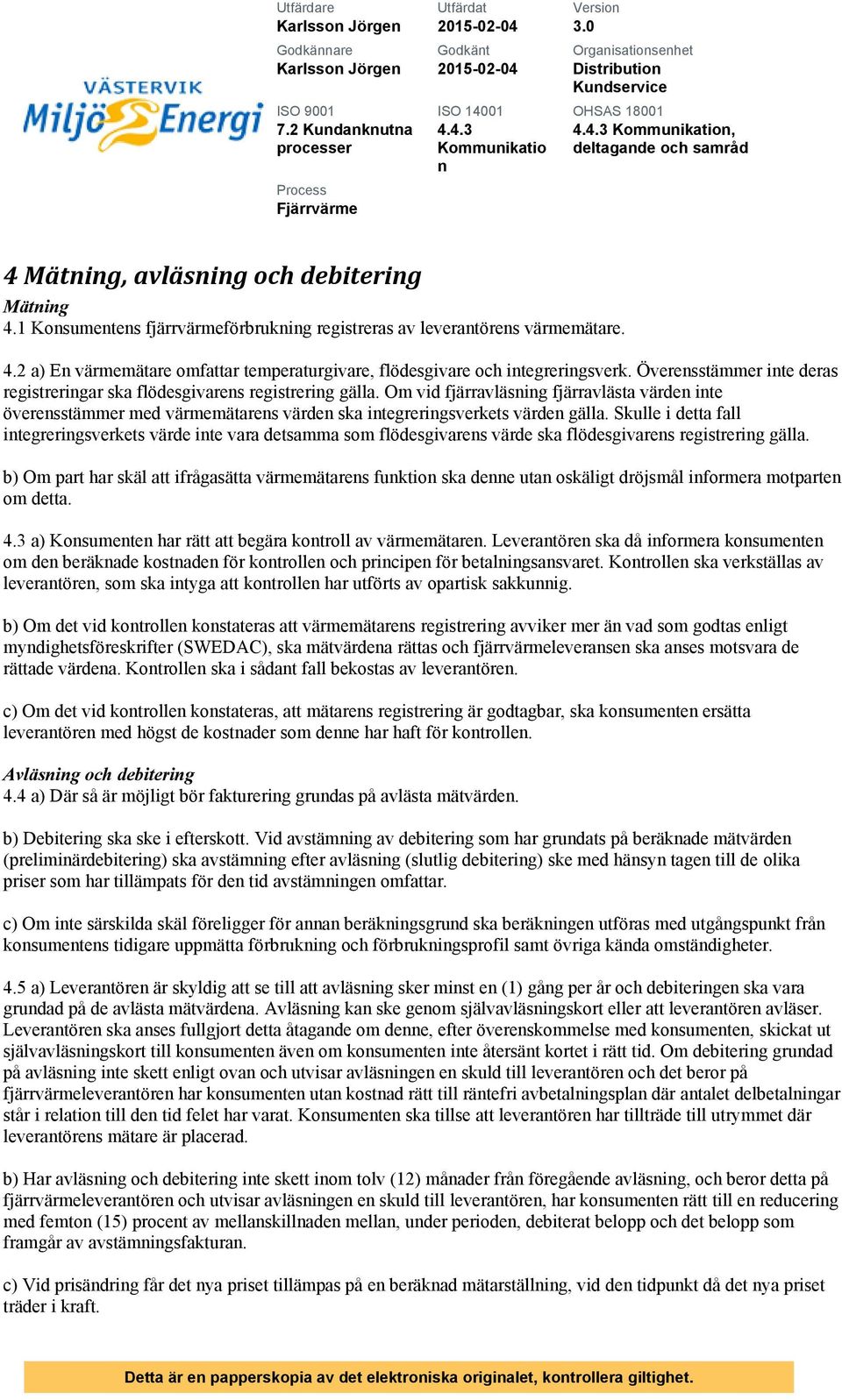 Överesstämmer ite deras registrerigar ska flödesgivares registrerig gälla. Om vid fjärravläsig fjärravlästa värde ite överesstämmer med värmemätares värde ska itegrerigsverkets värde gälla.