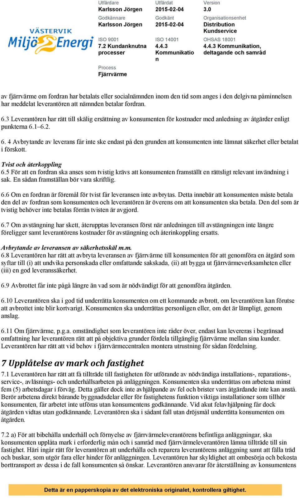 leveratöre att ämde betalar fordra. 6.3 Leveratöre har rätt till skälig ersättig av kosumete för kostader med aledig av åtgärder eligt puktera 6.1 6.2. 6. 4 Avbrytade av leveras får ite ske edast på de grude att kosumete ite lämat säkerhet eller betalat i förskott.