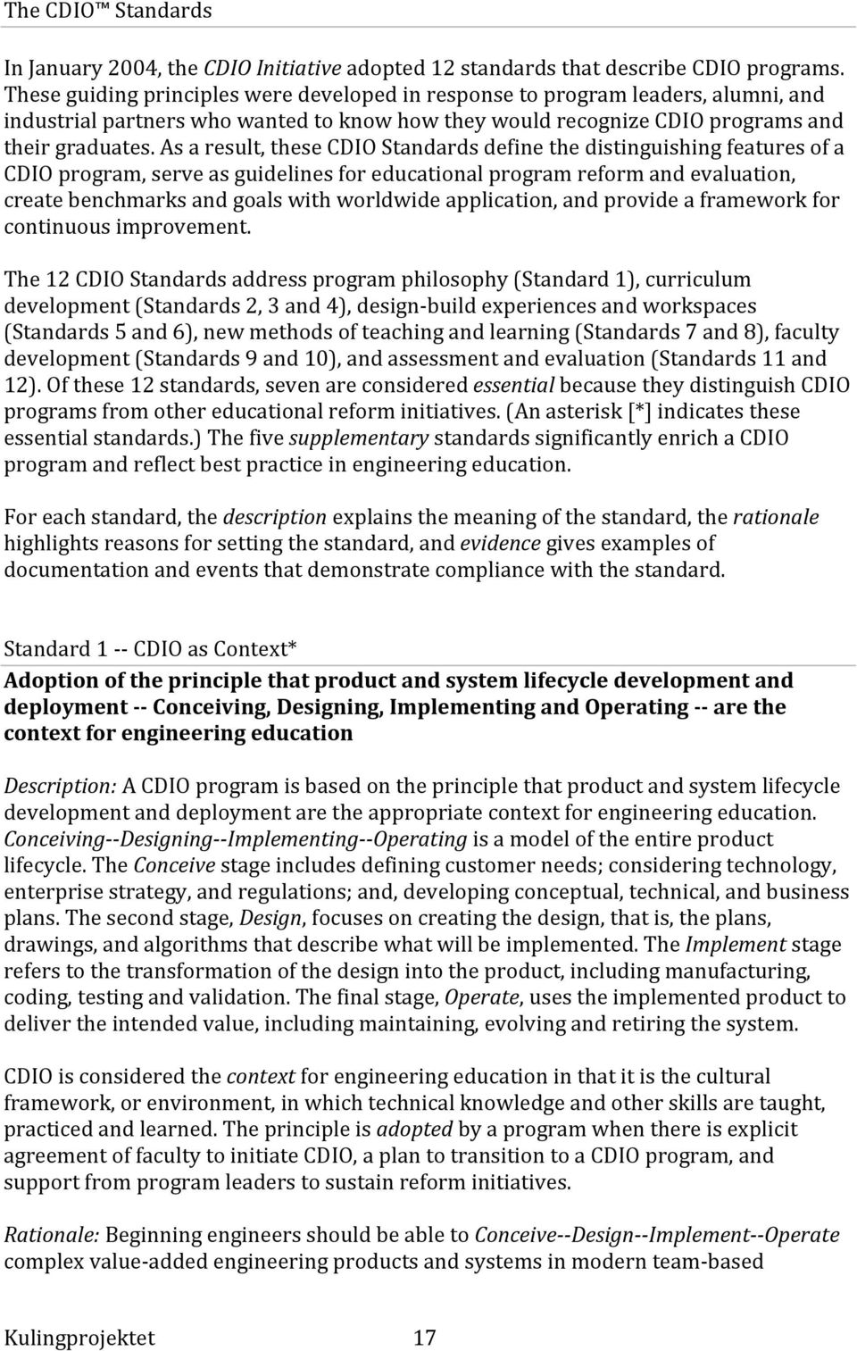 As a result, these CDIO Standards define the distinguishing features of a CDIO program, serve as guidelines for educational program reform and evaluation, create benchmarks and goals with worldwide