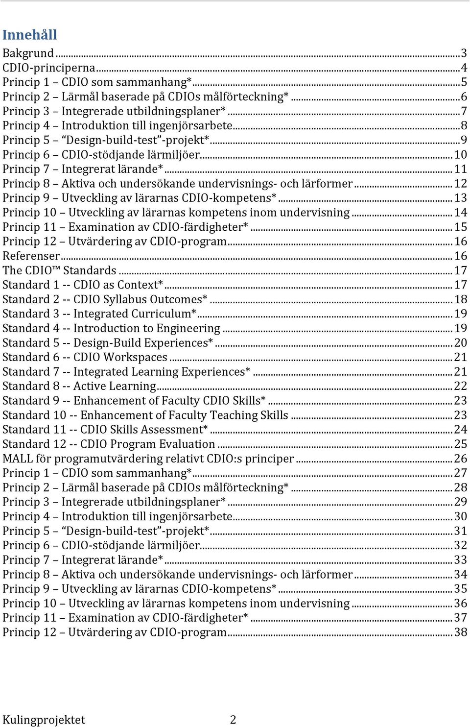 .. 11 Princip 8 Aktiva och undersökande undervisnings och lärformer... 12 Princip 9 Utveckling av lärarnas CDIO kompetens*... 13 Princip 10 Utveckling av lärarnas kompetens inom undervisning.