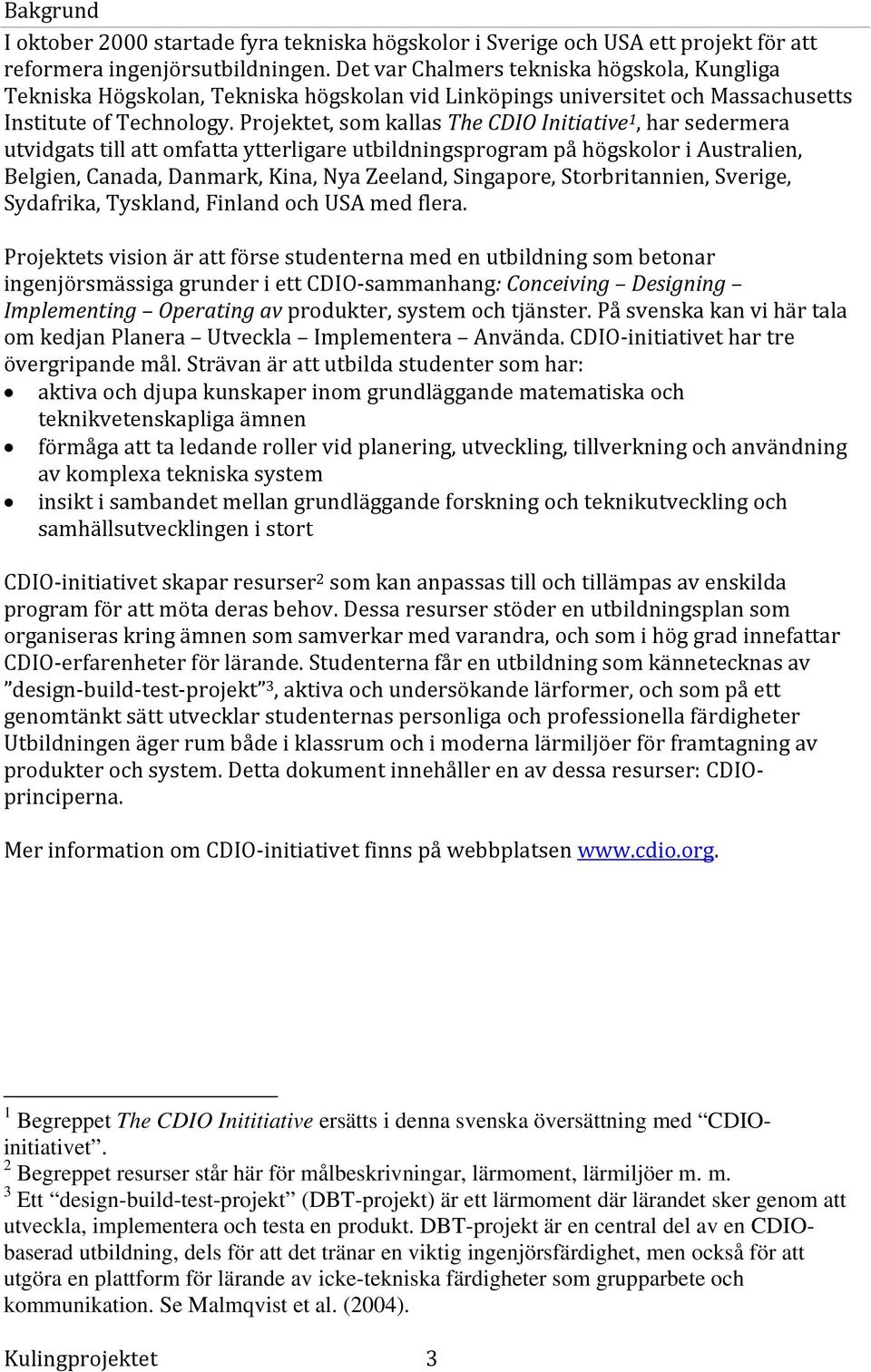 Projektet, som kallas The CDIO Initiative 1, har sedermera utvidgats till att omfatta ytterligare utbildningsprogram på högskolor i Australien, Belgien, Canada, Danmark, Kina, Nya Zeeland, Singapore,