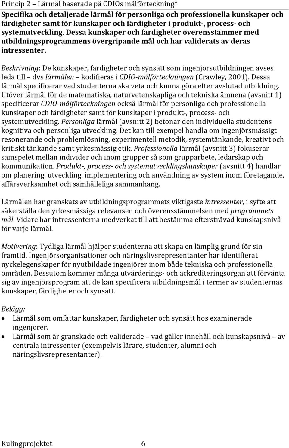 Beskrivning: De kunskaper, färdigheter och synsätt som ingenjörsutbildningen avses leda till dvs lärmålen kodifieras i CDIO målförteckningen (Crawley, 2001).