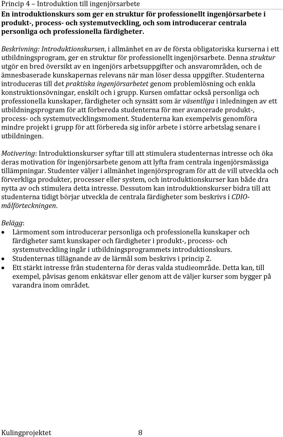 Beskrivning: Introduktionskursen, i allmänhet en av de första obligatoriska kurserna i ett utbildningsprogram, ger en struktur för professionellt ingenjörsarbete.