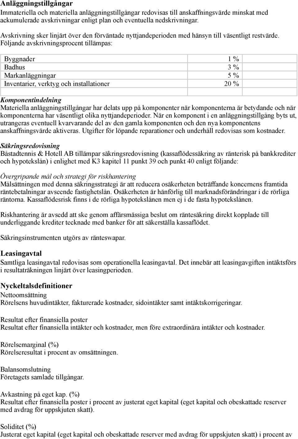 Följande avskrivningsprocent tillämpas: Byggnader 1 % Badhus 3 % Markanläggningar 5 % Inventarier, verktyg och installationer 20 % Komponentindelning Materiella anläggningstillgångar har delats upp