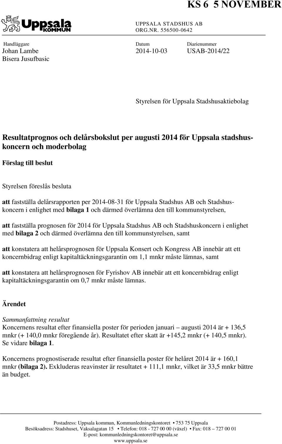 Uppsala stadshuskoncern och moderbolag Förslag till beslut Styrelsen föreslås besluta att fastställa delårsrapporten per 2014-08-31 för Uppsala Stadshus AB och Stadshuskoncern i enlighet med bilaga 1