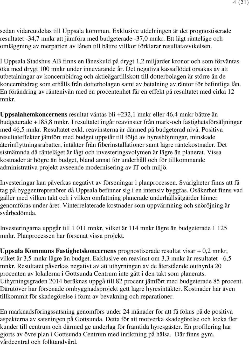 I Uppsala Stadshus AB finns en låneskuld på drygt 1,2 miljarder kronor och som förväntas öka med drygt 100 mnkr under innevarande år.