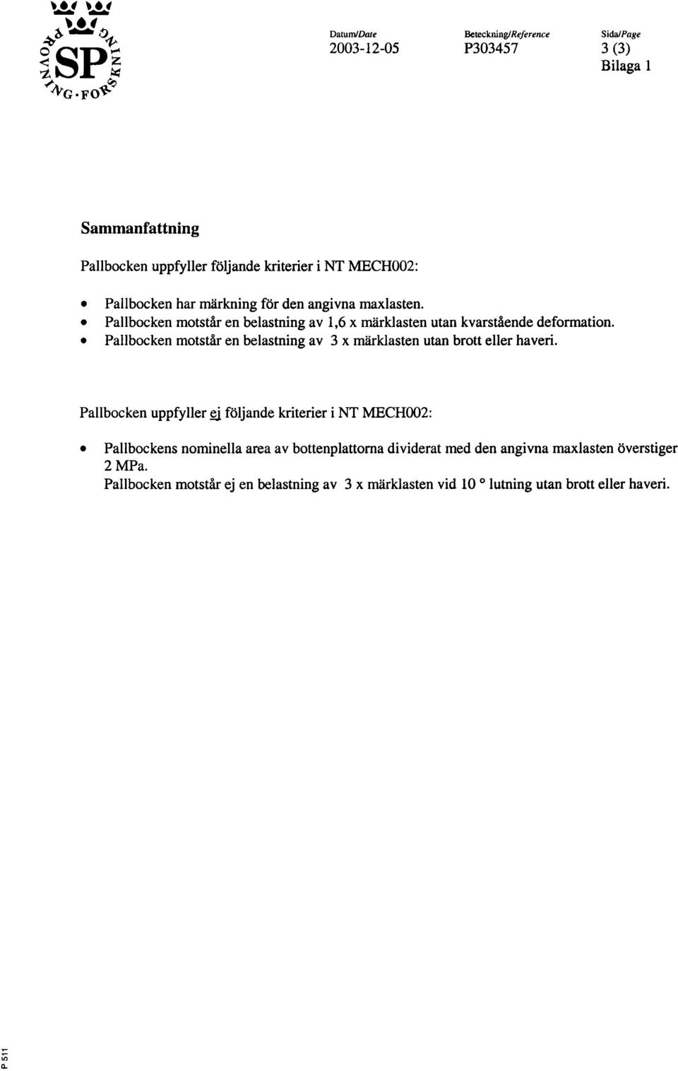 markning for den angivna maxlasten Pallbocken motstar en belastning av 1,6 x rnarklasten utan kvarstaende deformation Pallbocken motstar en belastning