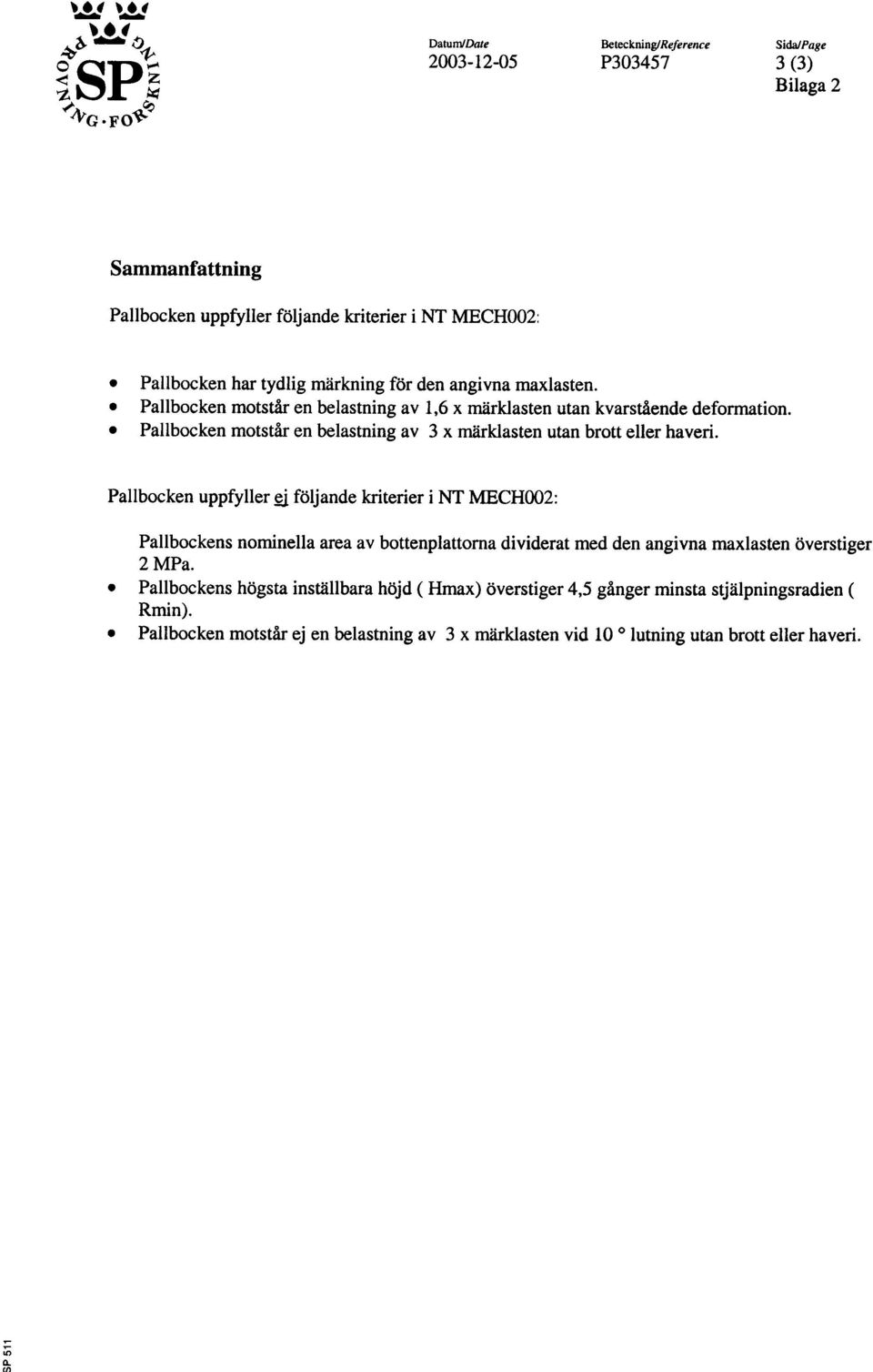 Pallbocken uppfyller ri foljande kriterier i NT MECHOO2: Pallbockens norninella area av bottenplattorna dividerat med den angivna rnaxlasten overstiger 2MPa Pallbockens hogsta