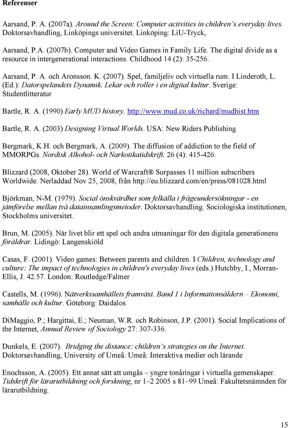 Spel, familjeliv och virtuella rum. I Linderoth, L. (Ed.): Datorspelandets Dynamik. Lekar och roller i en digital kultur. Sverige: Studentlitteratur Bartle, R. A. (1990) Early MUD history. http://www.