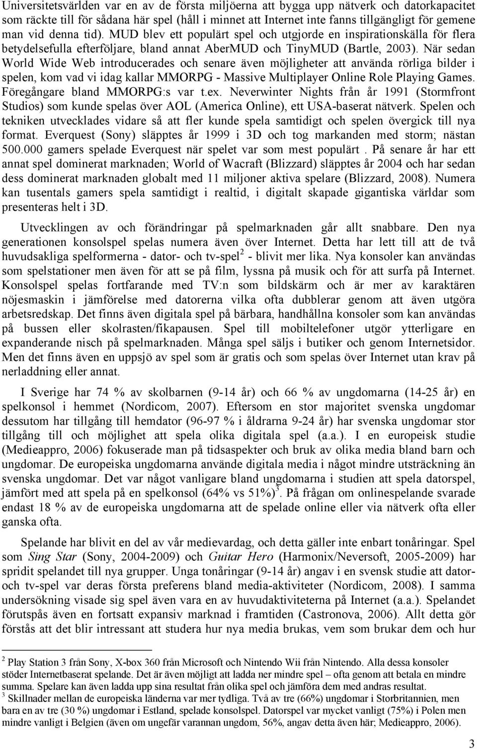 När sedan World Wide Web introducerades och senare även möjligheter att använda rörliga bilder i spelen, kom vad vi idag kallar MMORPG - Massive Multiplayer Online Role Playing Games.