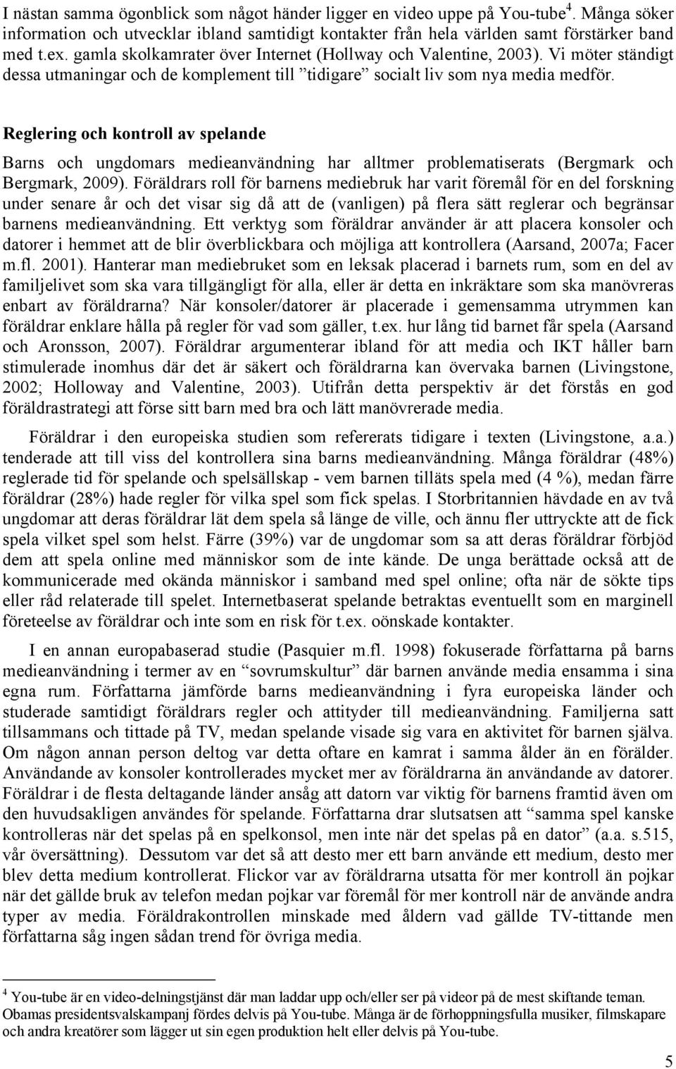 Reglering och kontroll av spelande Barns och ungdomars medieanvändning har alltmer problematiserats (Bergmark och Bergmark, 2009).