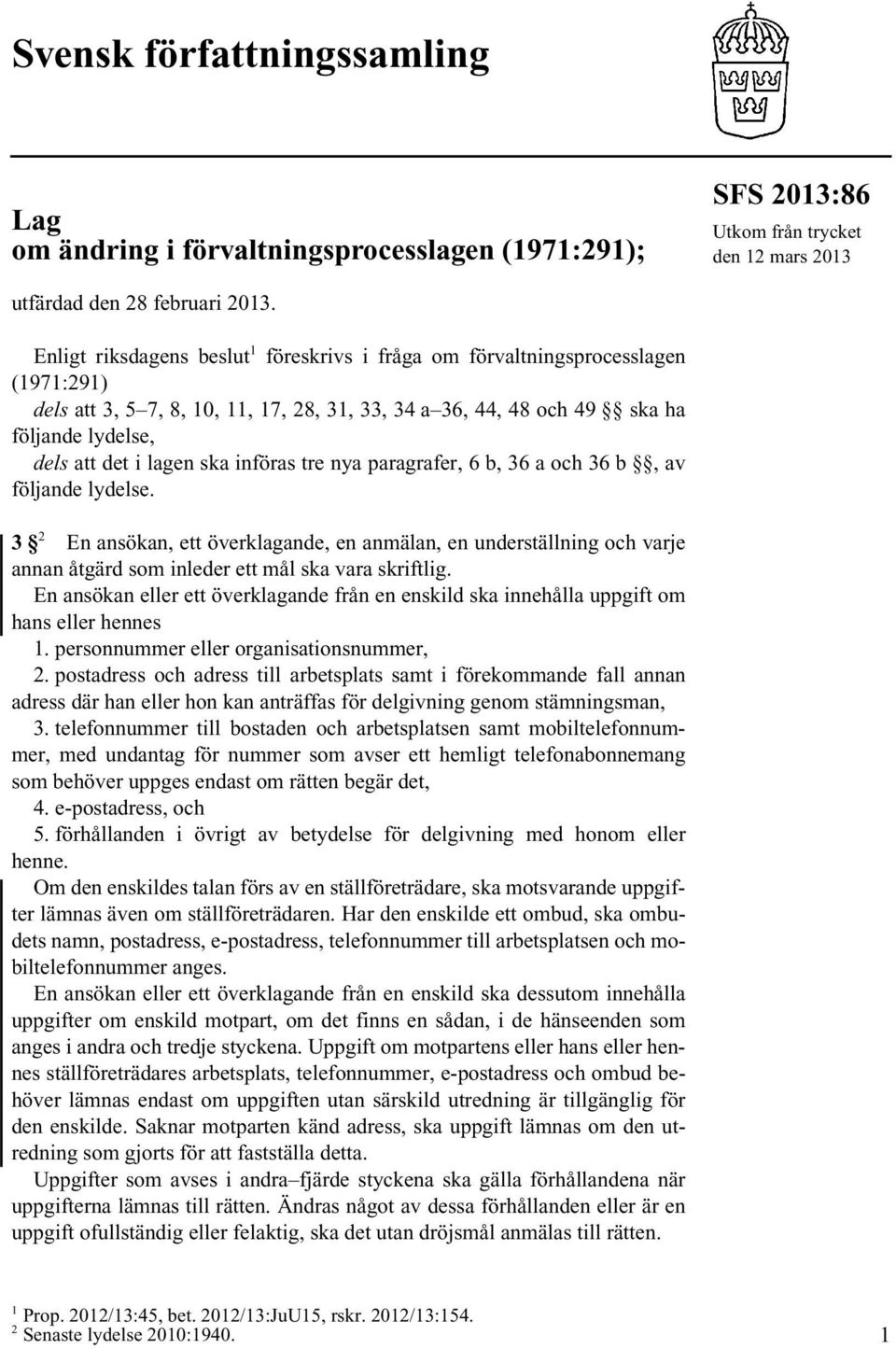 ska införas tre nya paragrafer, 6 b, 36 a och 36 b, av följande lydelse. 3 2 En ansökan, ett överklagande, en anmälan, en underställning och varje annan åtgärd som inleder ett mål ska vara skriftlig.