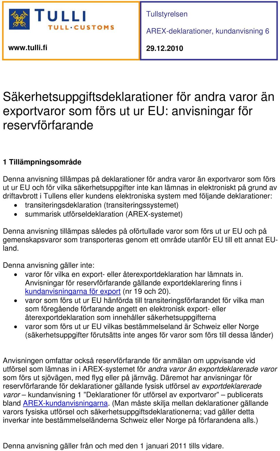 än exportvaror som förs ut ur EU och för vilka säkerhetsuppgifter inte kan lämnas in elektroniskt på grund av driftavbrott i Tullens eller kundens elektroniska system med följande deklarationer: