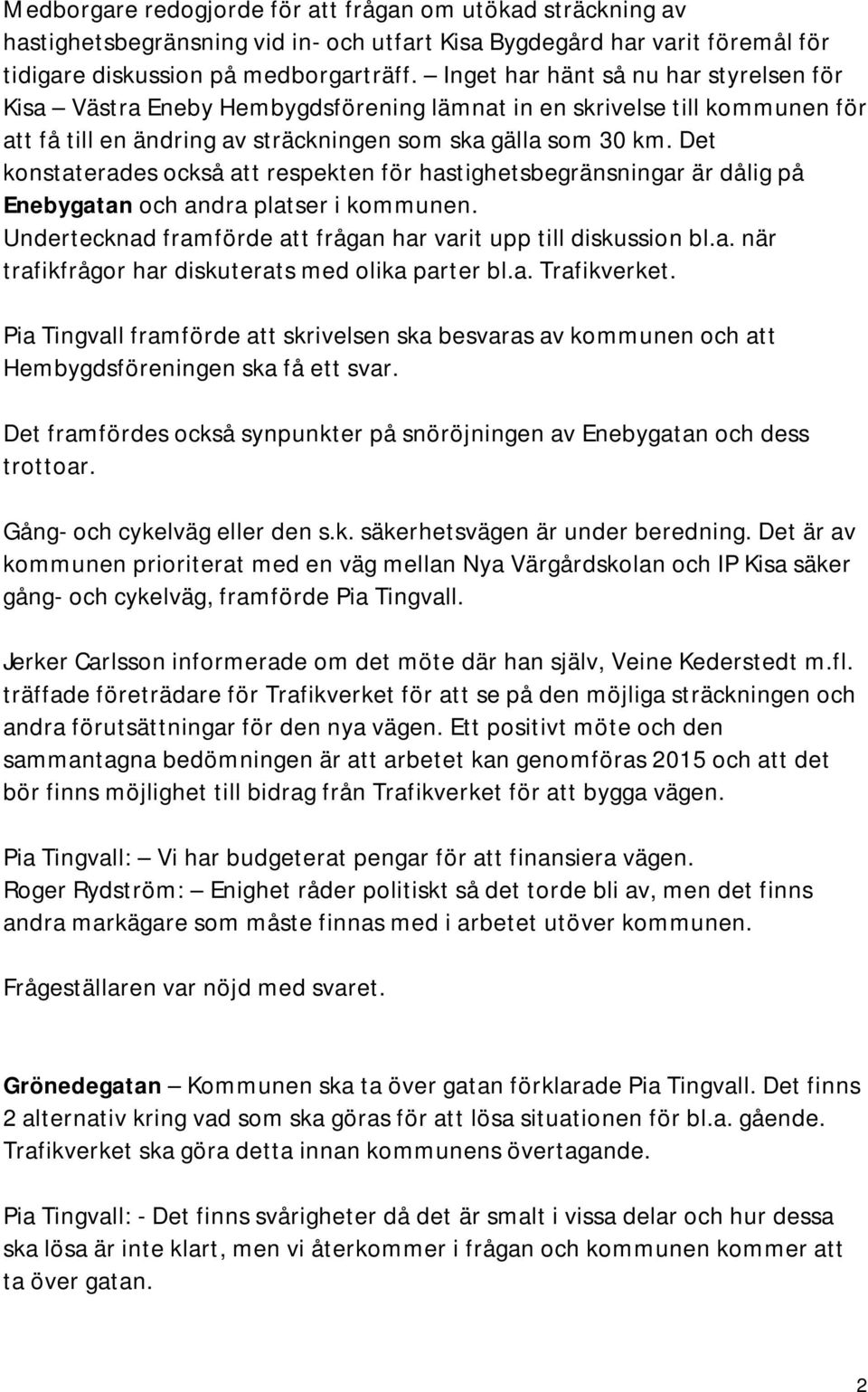 Det konstaterades också att respekten för hastighetsbegränsningar är dålig på Enebygatan och andra platser i kommunen. Undertecknad framförde att frågan har varit upp till diskussion bl.a. när trafikfrågor har diskuterats med olika parter bl.