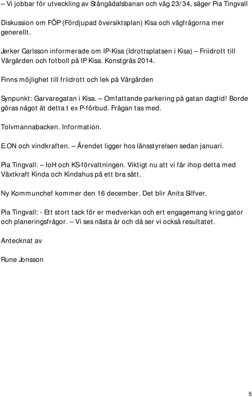 Finns möjlighet till friidrott och lek på Värgården Synpunkt: Garvaregatan i Kisa. Omfattande parkering på gatan dagtid! Borde göras något åt detta t ex P-förbud. Frågan tas med. Tolvmannabacken.