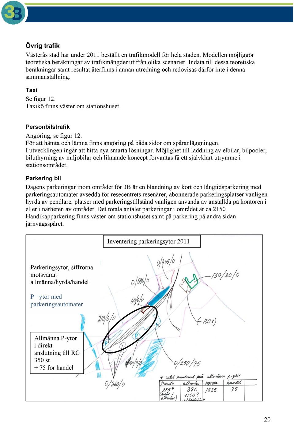 Personbilstrafik Angöring, se figur 12. För att hämta och lämna finns angöring på båda sidor om spåranläggningen. I utvecklingen ingår att hitta nya smarta lösningar.