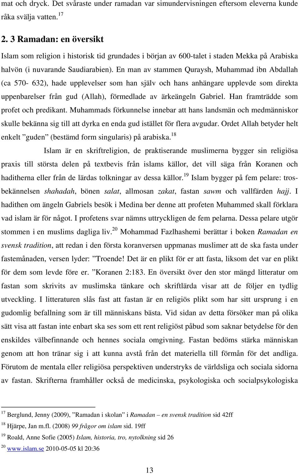 En man av stammen Quraysh, Muhammad ibn Abdallah (ca 570-632), hade upplevelser som han själv och hans anhängare upplevde som direkta uppenbarelser från gud (Allah), förmedlade av ärkeängeln Gabriel.