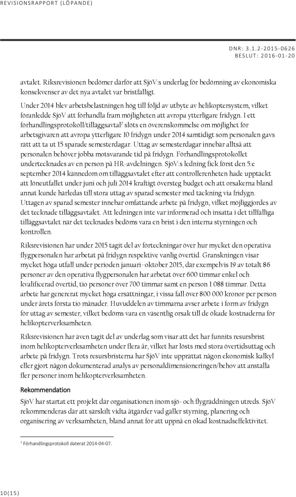 I ett förhandlingsprotokoll/tilläggsavtal 7 slöts en överenskommelse om möjlighet för arbetsgivaren att avropa ytterligare 10 fridygn under 2014 samtidigt som personalen gavs rätt att ta ut 15