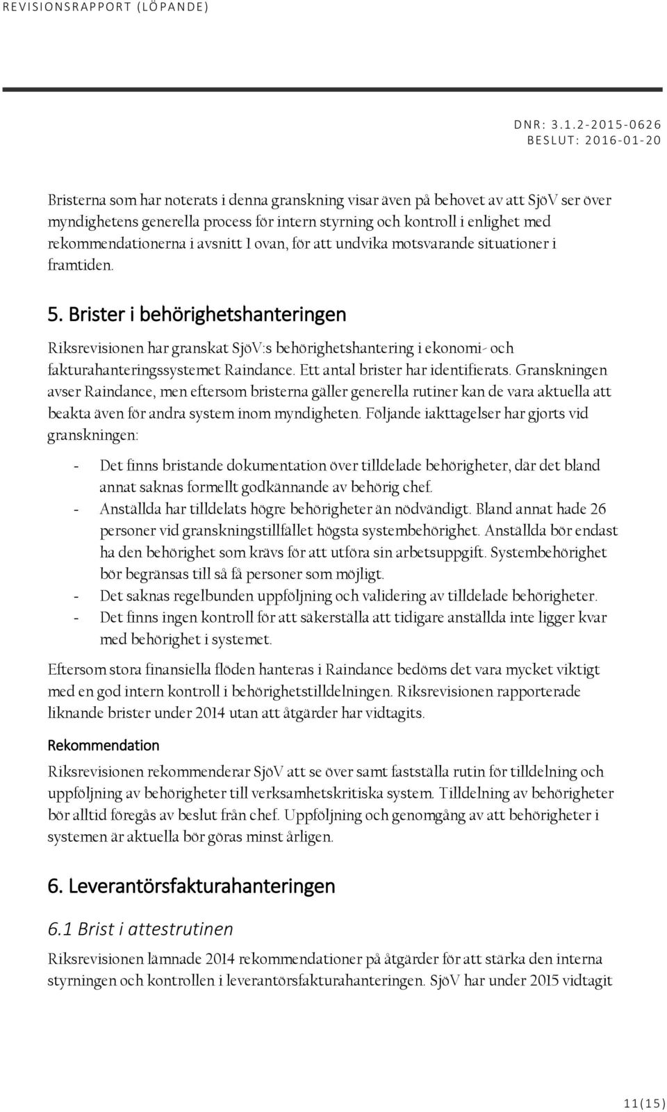 Brister i behörighetshanteringen Riksrevisionen har granskat SjöV:s behörighetshantering i ekonomi- och fakturahanteringssystemet Raindance. Ett antal brister har identifierats.