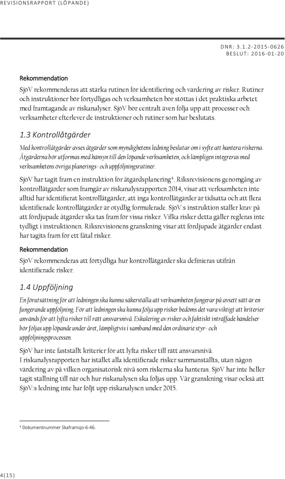 SjöV bör centralt även följa upp att processer och verksamheter efterlever de instruktioner och rutiner som har beslutats. 1.