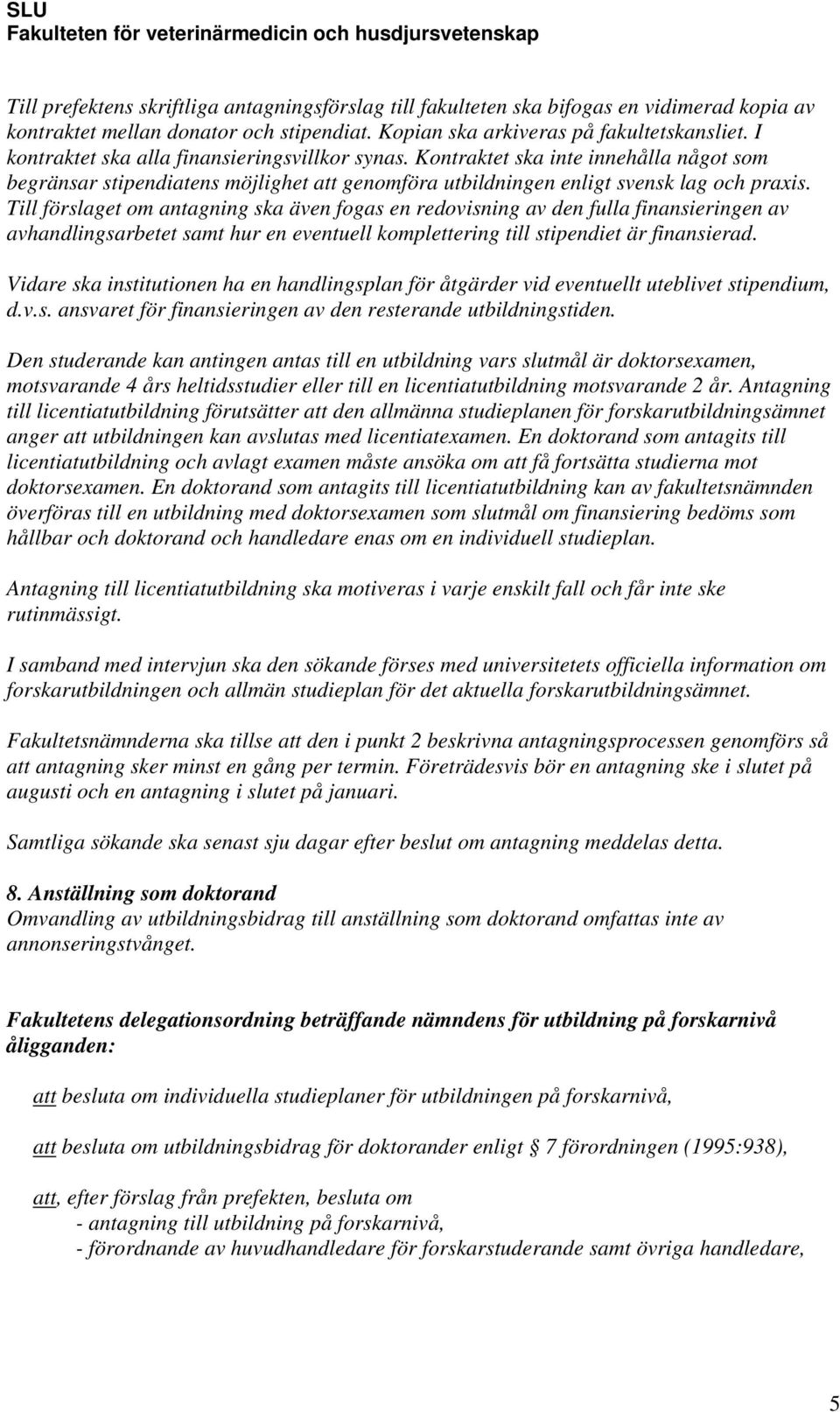 Till förslaget om antagning ska även fogas en redovisning av den fulla finansieringen av avhandlingsarbetet samt hur en eventuell komplettering till stipendiet är finansierad.