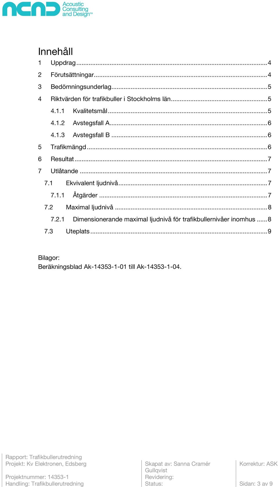 .. 7 7.1.1 Åtgärder... 7 7.2 Maximal ljudnivå... 8 7.2.1 Dimensionerande maximal ljudnivå för trafikbullernivåer inomhus... 8 7.3 Uteplats.