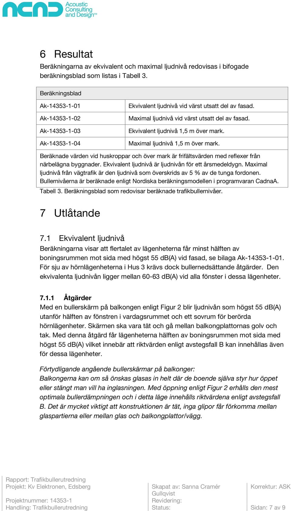 Ekvivalent ljudnivå 1,5 m över mark. Maximal ljudnivå 1,5 m över mark. Beräknade värden vid huskroppar och över mark är frifältsvärden med reflexer från närbelägna byggnader.