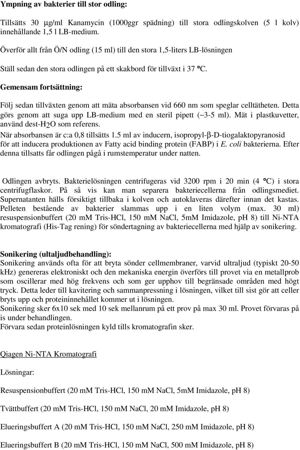 Gemensam fortsättning: Följ sedan tillväxten genom att mäta absorbansen vid 660 nm som speglar celltätheten. Detta görs genom att suga upp LB-medium med en steril pipett ( 3-5 ml).