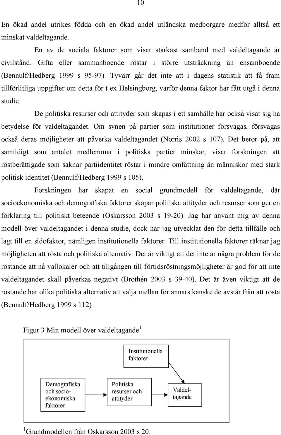 Tyvärr går det inte att i dagens statistik att få fram tillförlitliga uppgifter om detta för t ex Helsingborg, varför denna faktor har fått utgå i denna studie.